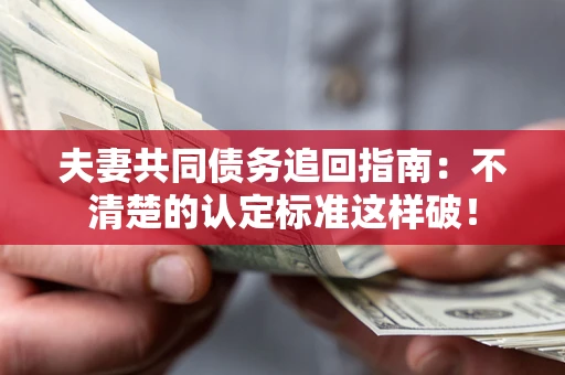 武汉夫妻共同债务追回指南：不清楚的认定标准这样破！