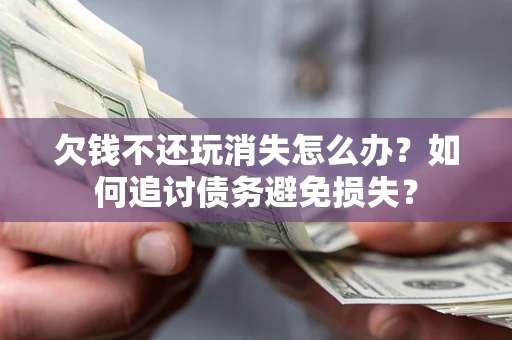 武汉欠钱不还玩消失怎么办？如何追讨债务避免损失？