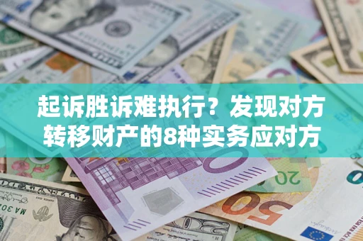 武汉起诉胜诉难执行？发现对方转移财产的8种实务应对方案