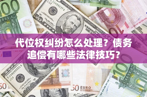 武汉代位权纠纷怎么处理？债务追偿有哪些法律技巧？