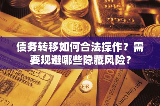 武汉债务转移如何合法操作？需要规避哪些隐藏风险？