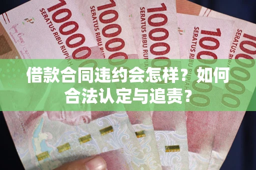 武汉借款合同违约会怎样？如何合法认定与追责？