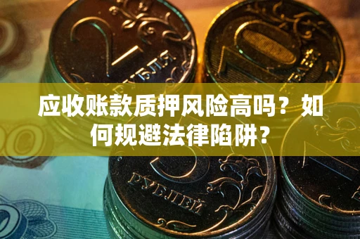 武汉应收账款质押风险高吗？如何规避法律陷阱？