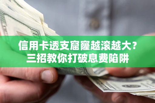 武汉信用卡透支窟窿越滚越大？三招教你打破息费陷阱