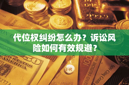 武汉代位权纠纷怎么办？诉讼风险如何有效规避？