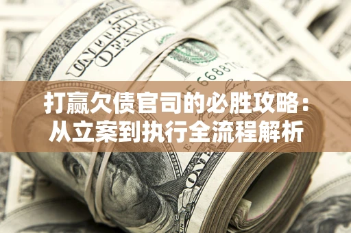 武汉打赢欠债官司的必胜攻略：从立案到执行全流程解析