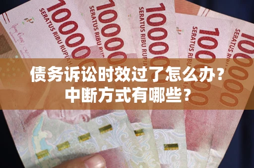 武汉债务诉讼时效过了怎么办？中断方式有哪些？