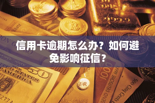 武汉信用卡逾期怎么办？如何避免影响征信？