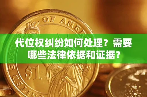 武汉代位权纠纷如何处理？需要哪些法律依据和证据？