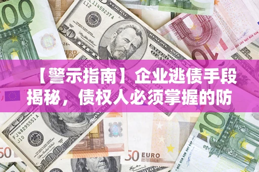 武汉【警示指南】企业逃债手段揭秘，债权人必须掌握的防坑宝典