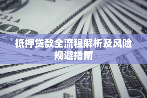武汉抵押贷款全流程解析及风险规避指南