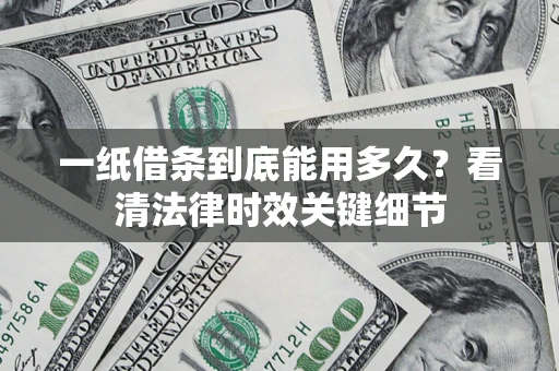 武汉一纸借条到底能用多久？看清法律时效关键细节