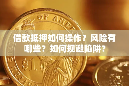 武汉借款抵押如何操作?风险有哪些?如何规避陷阱? 武汉借款抵押如何操作?风险有哪些?如何规避陷阱?