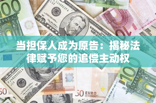 武汉当担保人成为原告:揭秘法律赋予您的追偿主动权 武汉当担保人成为原告:揭秘法律赋予您的追偿主动权