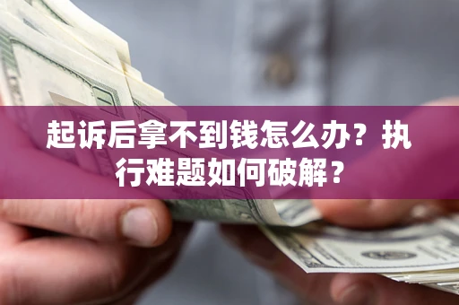武汉起诉后拿不到钱怎么办?执行难题如何破解? 武汉起诉后拿不到钱怎么办?执行难题如何破解?