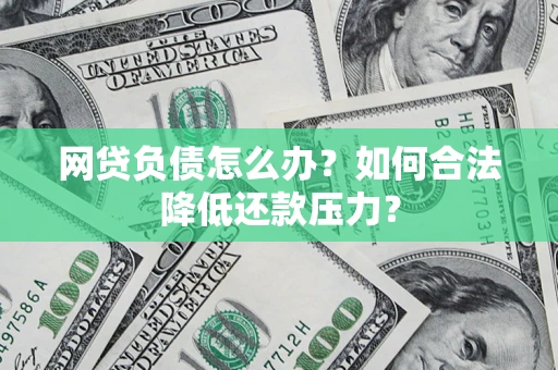 武汉网贷负债怎么办？如何合法降低还款压力？