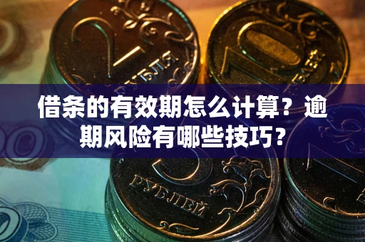 武汉借条的有效期怎么计算？逾期风险有哪些技巧？