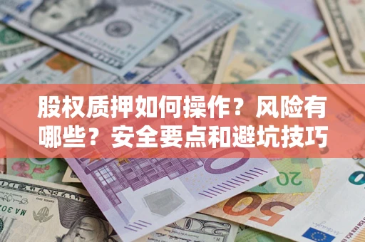 武汉股权质押如何操作？风险有哪些？安全要点和避坑技巧？