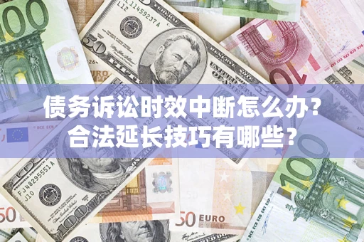 武汉债务诉讼时效中断怎么办？合法延长技巧有哪些？