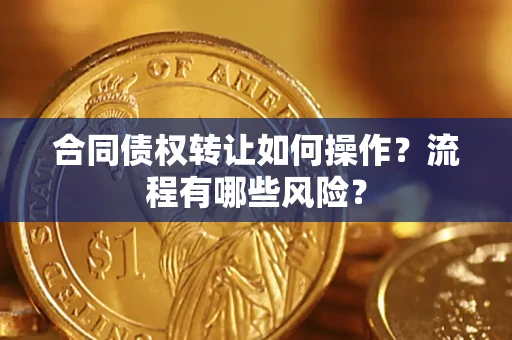 武汉合同债权转让如何操作？流程有哪些风险？