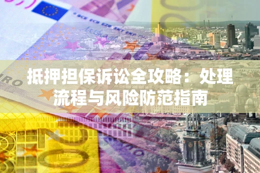 武汉抵押担保诉讼全攻略：处理流程与风险防范指南