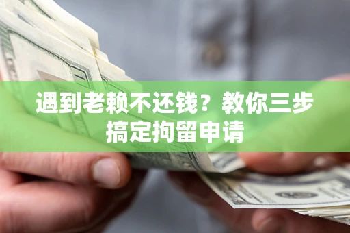 武汉遇到老赖不还钱？教你三步搞定拘留申请