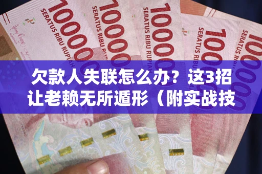 武汉欠款人失联怎么办？这3招让老赖无所遁形（附实战技巧）