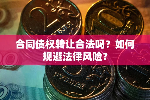 武汉合同债权转让合法吗？如何规避法律风险？
