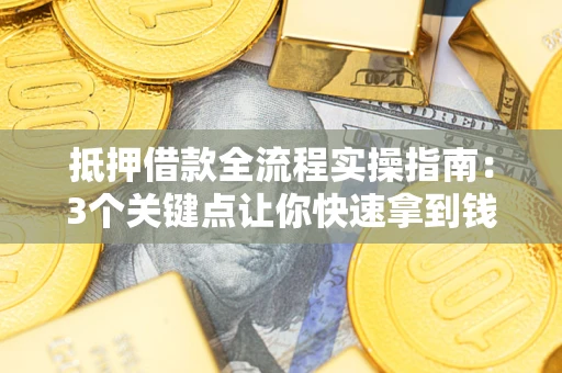 武汉抵押借款全流程实操指南：3个关键点让你快速拿到钱