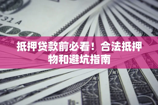武汉抵押贷款前必看！合法抵押物和避坑指南