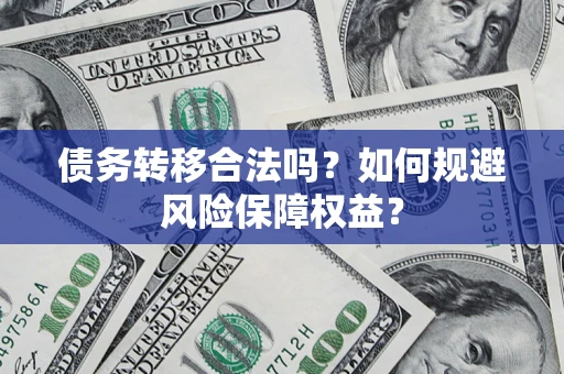 武汉债务转移合法吗？如何规避风险保障权益？