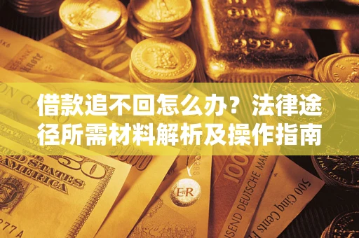 武汉借款追不回怎么办？法律途径所需材料解析及操作指南