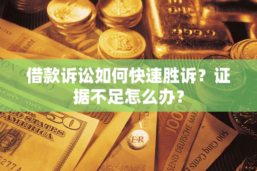 武汉借款诉讼如何快速胜诉？证据不足怎么办？
