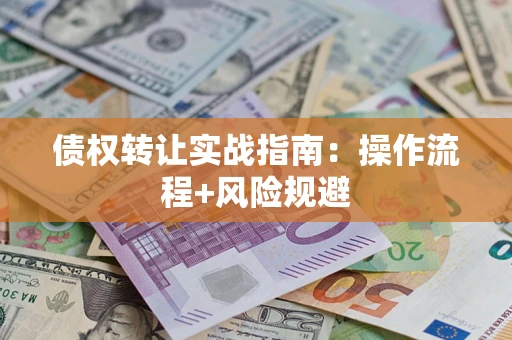 武汉债权转让实战指南：操作流程+风险规避