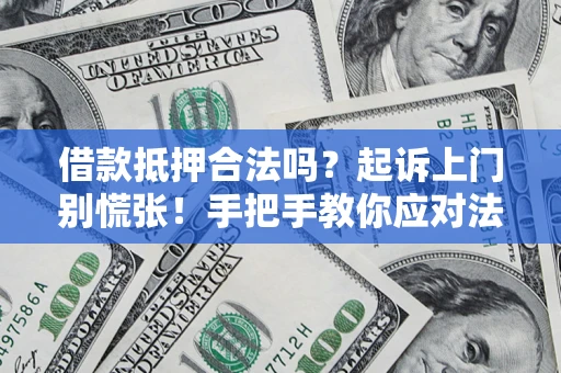 武汉借款抵押合法吗？起诉上门别慌张！手把手教你应对法律程序