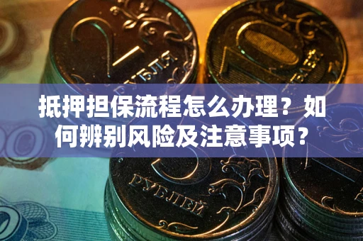 武汉抵押担保流程怎么办理？如何辨别风险及注意事项？