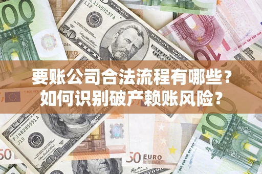 武汉要账公司合法流程有哪些？如何识别破产赖账风险？