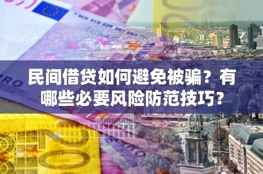 武汉民间借贷如何避免被骗？有哪些必要风险防范技巧？