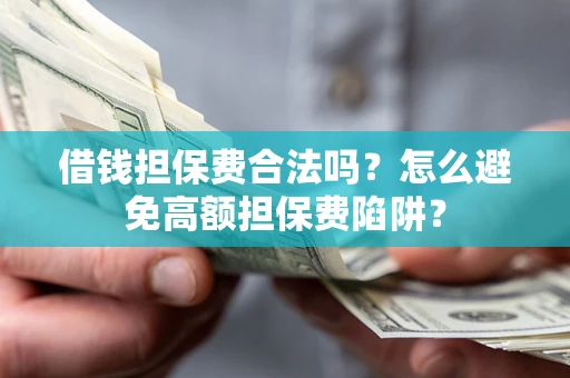 武汉借钱担保费合法吗？怎么避免高额担保费陷阱？