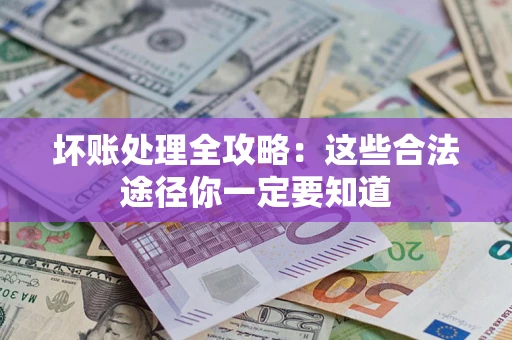 武汉坏账处理全攻略：这些合法途径你一定要知道