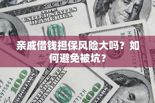 武汉亲戚借钱担保风险大吗？如何避免被坑？