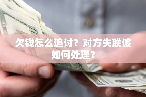 武汉欠钱怎么追讨？对方失联该如何处理？
