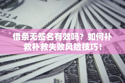 武汉借条无签名有效吗？如何补救补救失败风险技巧！