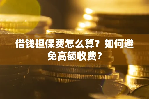 武汉借钱担保费怎么算？如何避免高额收费？