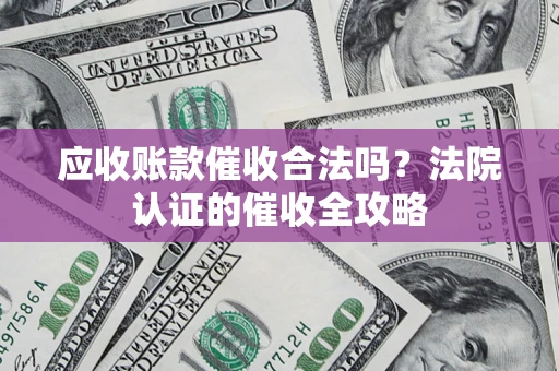 武汉应收账款催收合法吗？法院认证的催收全攻略