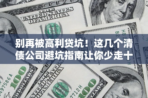 武汉别再被高利贷坑！这几个清债公司避坑指南让你少走十年弯路