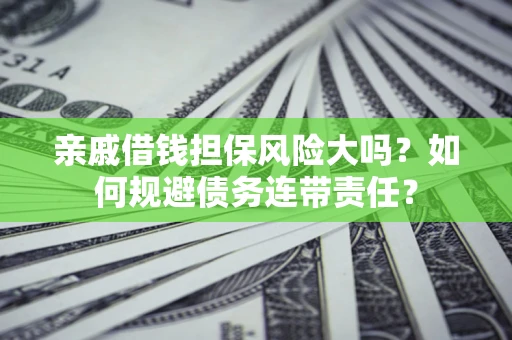 武汉亲戚借钱担保风险大吗？如何规避债务连带责任？