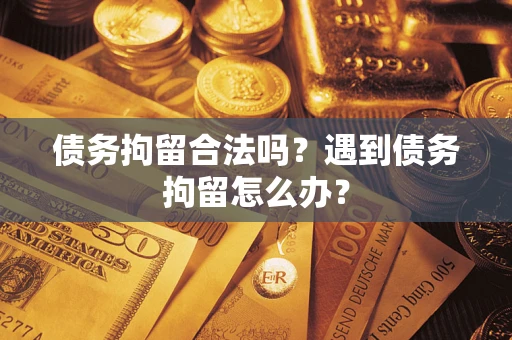 武汉债务拘留合法吗？遇到债务拘留怎么办？