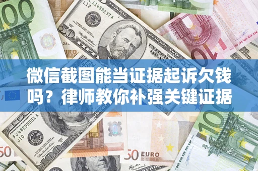 武汉微信截图能当证据起诉欠钱吗？律师教你补强关键证据