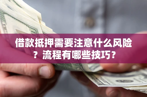 武汉借款抵押需要注意什么风险？流程有哪些技巧？